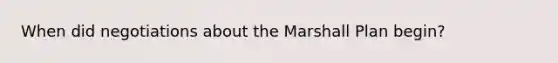 When did negotiations about the Marshall Plan begin?