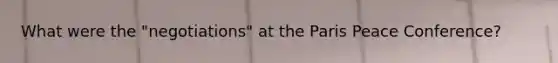 What were the "negotiations" at the Paris Peace Conference?