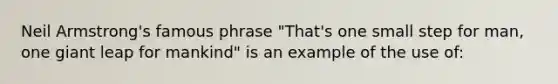 Neil Armstrong's famous phrase "That's one small step for man, one giant leap for mankind" is an example of the use of: