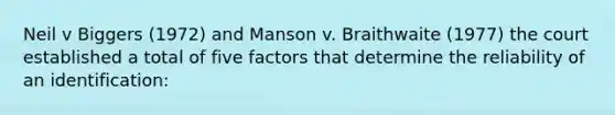 Neil v Biggers (1972) and Manson v. Braithwaite (1977) the court established a total of five factors that determine the reliability of an identification: