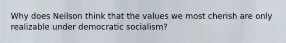 Why does Neilson think that the values we most cherish are only realizable under democratic socialism?