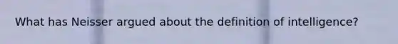 What has Neisser argued about the definition of intelligence?