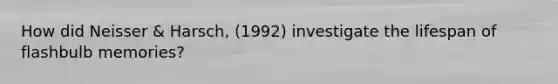 How did Neisser & Harsch, (1992) investigate the lifespan of flashbulb memories?