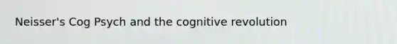 Neisser's Cog Psych and the cognitive revolution