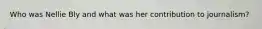 Who was Nellie Bly and what was her contribution to journalism?