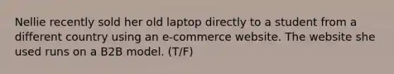 Nellie recently sold her old laptop directly to a student from a different country using an e-commerce website. The website she used runs on a B2B model. (T/F)