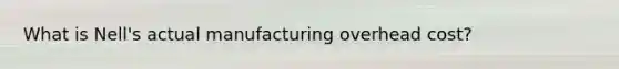 What is Nell​'s actual manufacturing overhead​ cost?