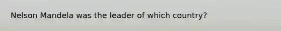 Nelson Mandela was the leader of which country?