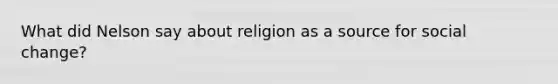 What did Nelson say about religion as a source for social change?