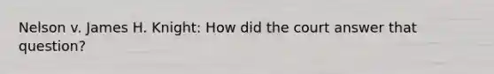 Nelson v. James H. Knight: How did the court answer that question?