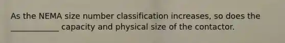 As the NEMA size number classification increases, so does the ____________ capacity and physical size of the contactor.