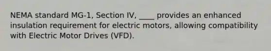 NEMA standard MG-1, Section IV, ____ provides an enhanced insulation requirement for electric motors, allowing compatibility with Electric Motor Drives (VFD).