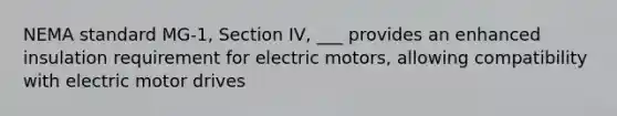 NEMA standard MG-1, Section IV, ___ provides an enhanced insulation requirement for electric motors, allowing compatibility with electric motor drives