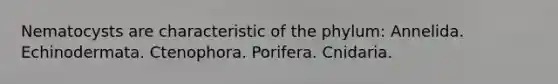 Nematocysts are characteristic of the phylum: Annelida. Echinodermata. Ctenophora. Porifera. Cnidaria.