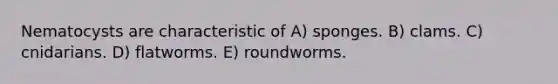 Nematocysts are characteristic of A) sponges. B) clams. C) cnidarians. D) flatworms. E) roundworms.
