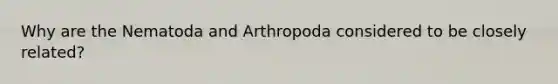 Why are the Nematoda and Arthropoda considered to be closely related?