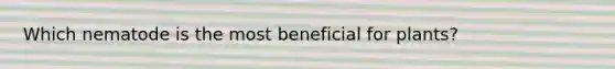 Which nematode is the most beneficial for plants?