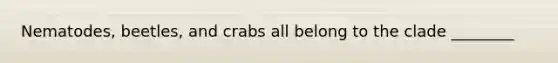 Nematodes, beetles, and crabs all belong to the clade ________