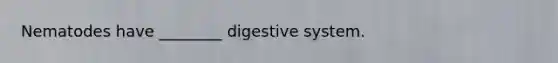 Nematodes have ________ digestive system.