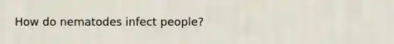 How do nematodes infect people?