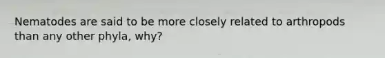 Nematodes are said to be more closely related to arthropods than any other phyla, why?