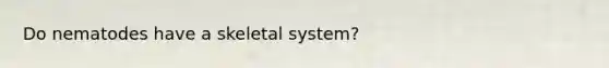 Do nematodes have a skeletal system?