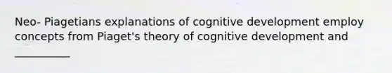 Neo- Piagetians explanations of cognitive development employ concepts from Piaget's theory of cognitive development and __________