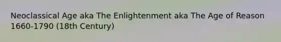 Neoclassical Age aka The Enlightenment aka The Age of Reason 1660-1790 (18th Century)