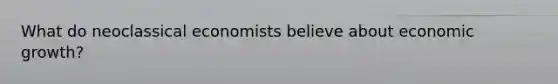 What do neoclassical economists believe about economic growth?