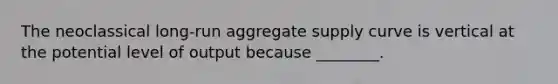 The neoclassical long-run aggregate supply curve is vertical at the potential level of output because ________.