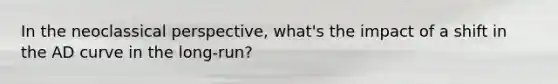 In the neoclassical perspective, what's the impact of a shift in the AD curve in the long-run?