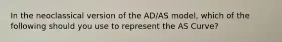 In the neoclassical version of the AD/AS model, which of the following should you use to represent the AS Curve?