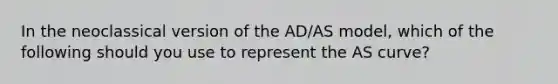 In the neoclassical version of the AD/AS model, which of the following should you use to represent the AS curve?