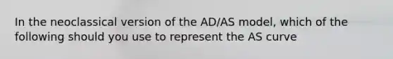 In the neoclassical version of the AD/AS model, which of the following should you use to represent the AS curve