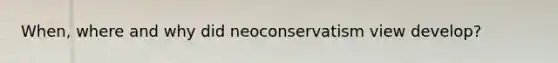 When, where and why did neoconservatism view develop?