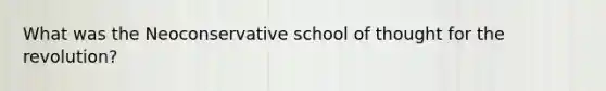 What was the Neoconservative school of thought for the revolution?