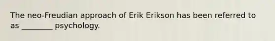 The neo-Freudian approach of Erik Erikson has been referred to as ________ psychology.