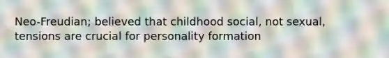 Neo-Freudian; believed that childhood social, not sexual, tensions are crucial for personality formation