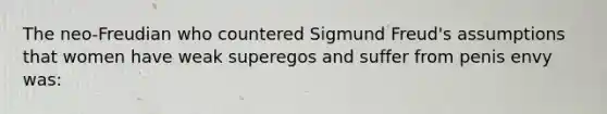 The neo-Freudian who countered Sigmund Freud's assumptions that women have weak superegos and suffer from penis envy was: