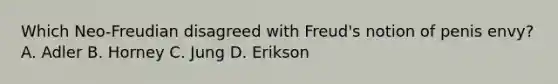 Which Neo-Freudian disagreed with Freud's notion of penis envy? A. Adler B. Horney C. Jung D. Erikson