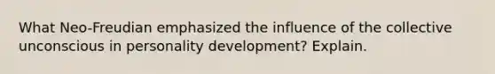 What Neo-Freudian emphasized the influence of the collective unconscious in personality development? Explain.