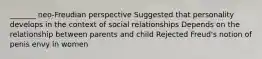 _______ neo-Freudian perspective Suggested that personality develops in the context of social relationships Depends on the relationship between parents and child Rejected Freud's notion of penis envy in women