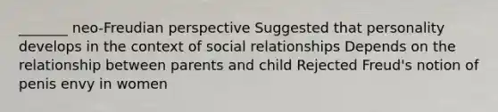 _______ neo-Freudian perspective Suggested that personality develops in the context of social relationships Depends on the relationship between parents and child Rejected Freud's notion of penis envy in women