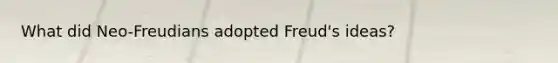 What did Neo-Freudians adopted Freud's ideas?