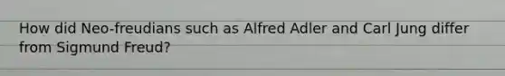 How did Neo-freudians such as Alfred Adler and Carl Jung differ from Sigmund Freud?