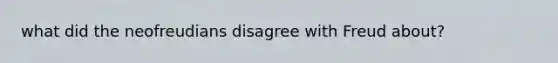 what did the neofreudians disagree with Freud about?