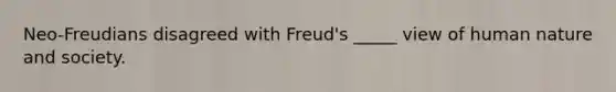 Neo-Freudians disagreed with Freud's _____ view of human nature and society.