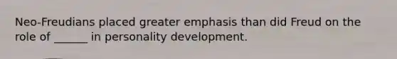 Neo-Freudians placed greater emphasis than did Freud on the role of ______ in personality development.