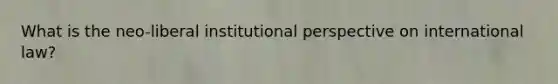 What is the neo-liberal institutional perspective on international law?