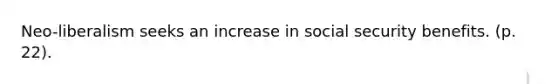 Neo-liberalism seeks an increase in social security benefits. (p. 22).